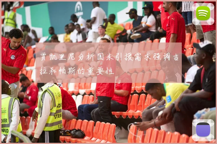 贾凯里尼分析国米引援需求强调吉拉和帕斯的重要性