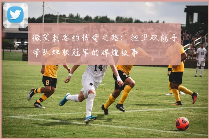 微笑刺客的传奇之路：控卫双能手带队蝉联冠军的辉煌故事