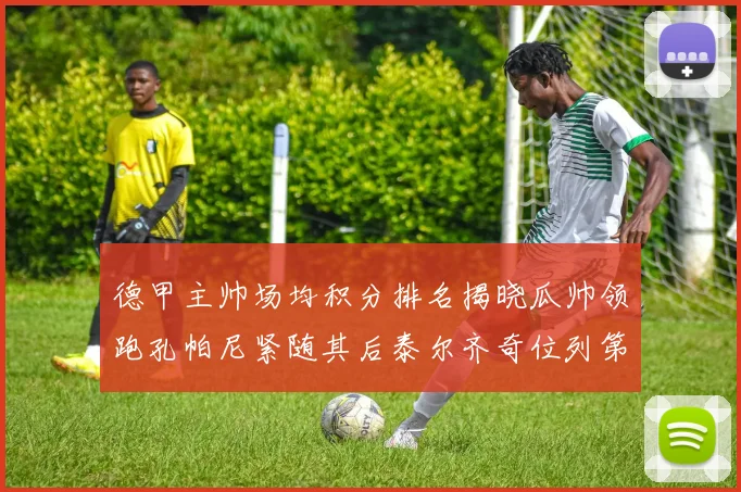 德甲主帅场均积分排名揭晓瓜帅领跑孔帕尼紧随其后泰尔齐奇位列第六