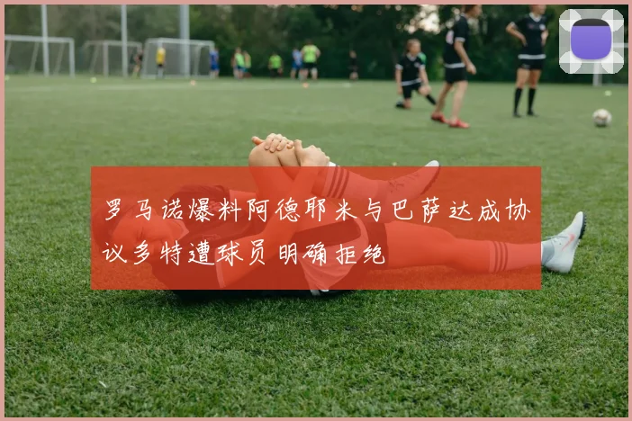 罗马诺爆料阿德耶米与巴萨达成协议多特遭球员明确拒绝