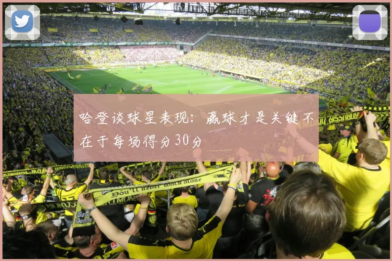 哈登谈球星表现：赢球才是关键不在于每场得分30分