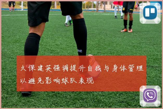 久保建英强调提升自我与身体管理以避免影响球队表现