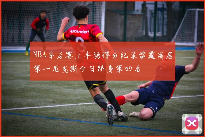 NBA季后赛上半场得分纪录雷霆高居第一尼克斯今日跻身第四名